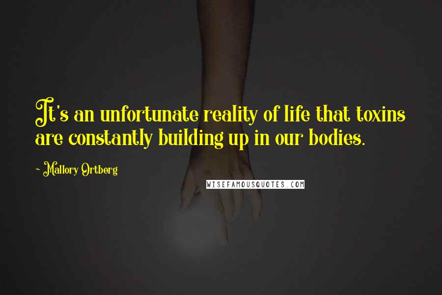 Mallory Ortberg quotes: It's an unfortunate reality of life that toxins are constantly building up in our bodies.