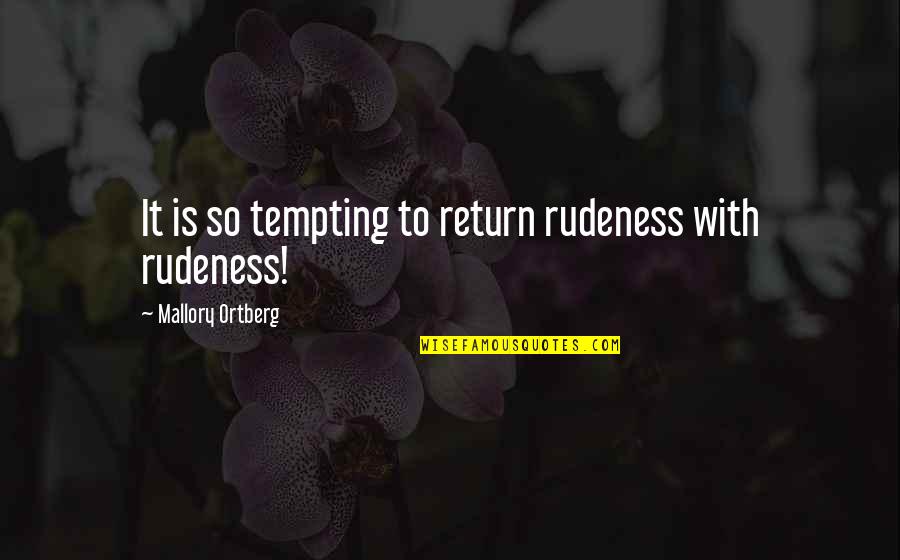 Mallory Quotes By Mallory Ortberg: It is so tempting to return rudeness with