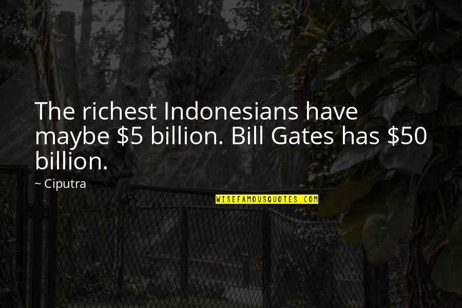 Mallowan And Christi Quotes By Ciputra: The richest Indonesians have maybe $5 billion. Bill