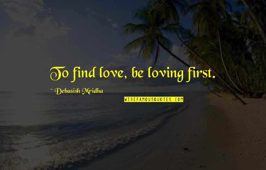 Mallozzi And Dwyer Quotes By Debasish Mridha: To find love, be loving first.