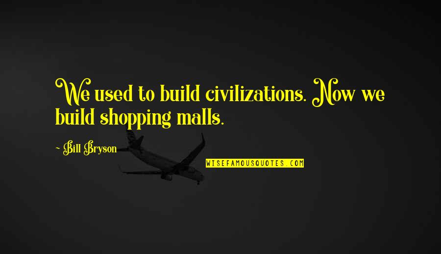 Malls Quotes By Bill Bryson: We used to build civilizations. Now we build