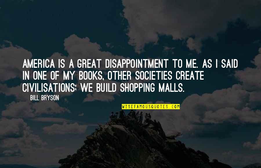 Malls Quotes By Bill Bryson: America is a great disappointment to me. As Malls Quotes By Bill Bryson: America is a great disappointment to me. As