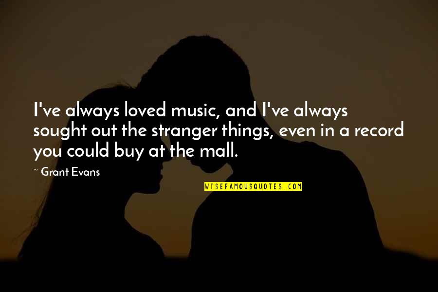 Malls Quotes By Grant Evans: I've always loved music, and I've always sought Malls Quotes By Grant Evans: I've always loved music, and I've always sought