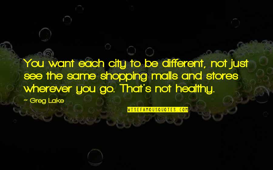 Malls Quotes By Greg Lake: You want each city to be different, not Malls Quotes By Greg Lake: You want each city to be different, not