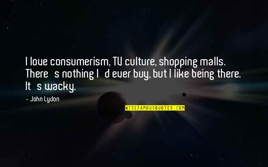 Malls Quotes By John Lydon: I love consumerism, TV culture, shopping malls. There's