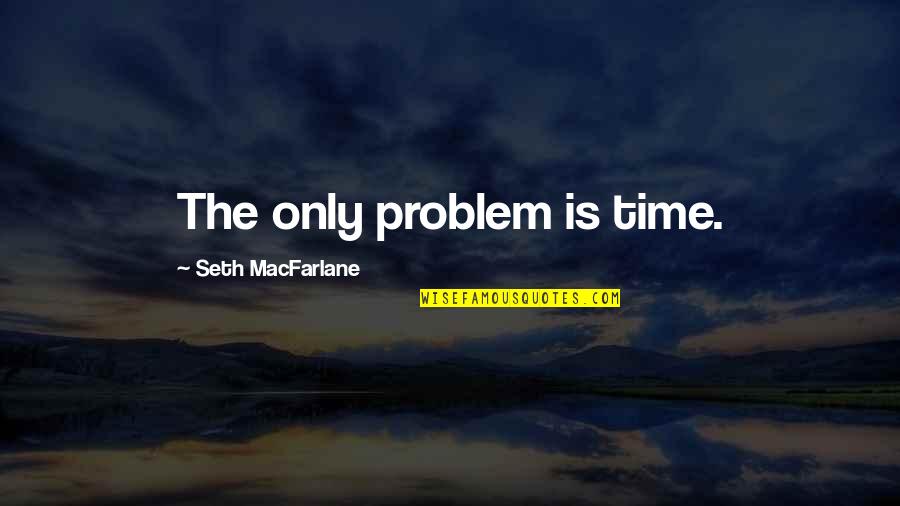 Mally Quotes By Seth MacFarlane: The only problem is time. Mally Quotes By Seth MacFarlane: The only problem is time.