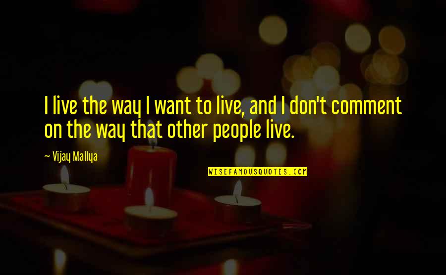 Mallya 9 Quotes By Vijay Mallya: I live the way I want to live,