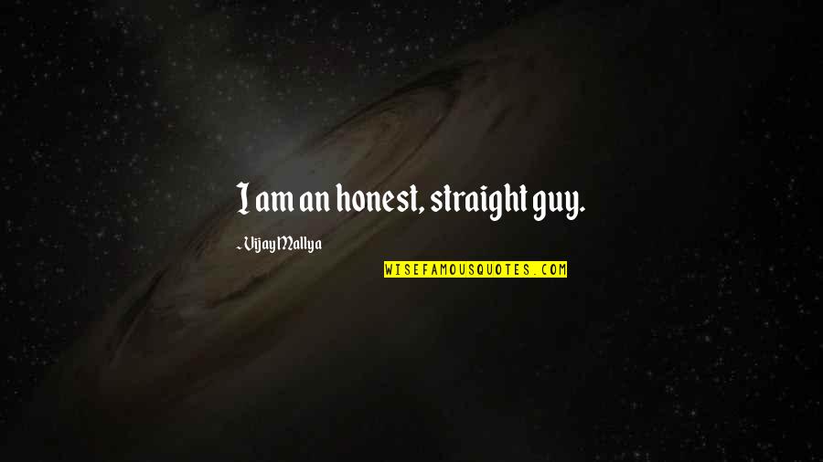 Mallya Quotes By Vijay Mallya: I am an honest, straight guy.