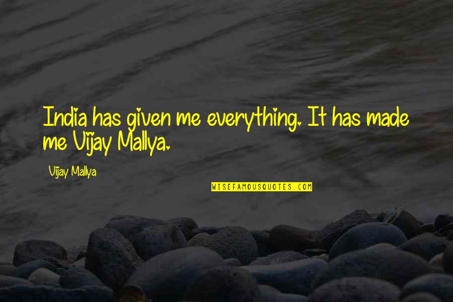 Mallya Quotes By Vijay Mallya: India has given me everything. It has made