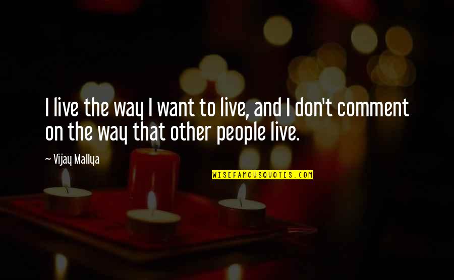 Mallya Quotes By Vijay Mallya: I live the way I want to live,