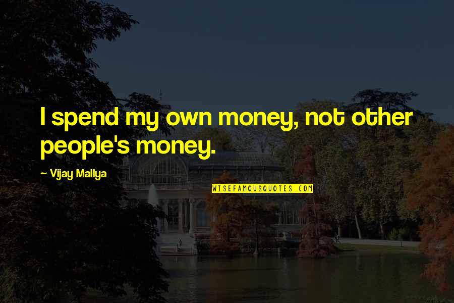 Mallya Vijay Quotes By Vijay Mallya: I spend my own money, not other people's