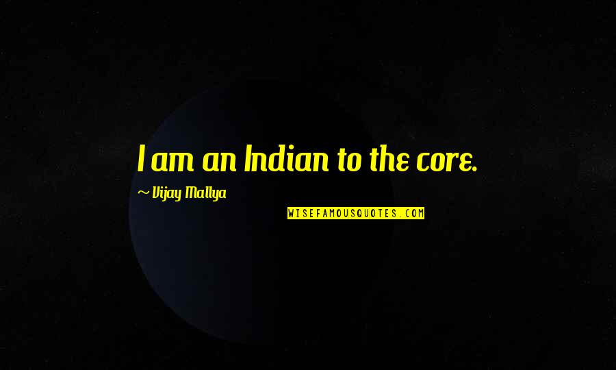 Mallya Vijay Quotes By Vijay Mallya: I am an Indian to the core.