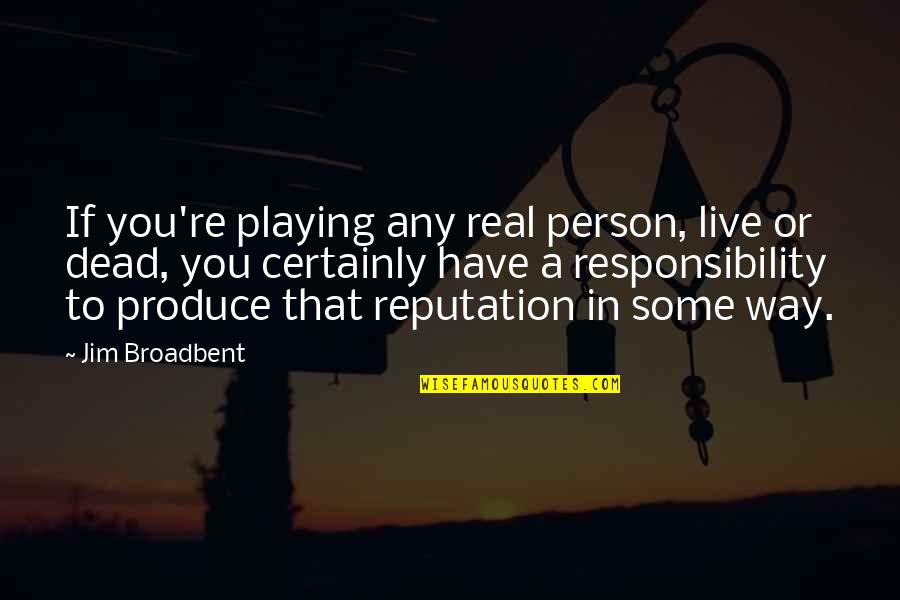 Mallys Face Quotes By Jim Broadbent: If you're playing any real person, live or Mallys Face Quotes By Jim Broadbent: If you're playing any real person, live or