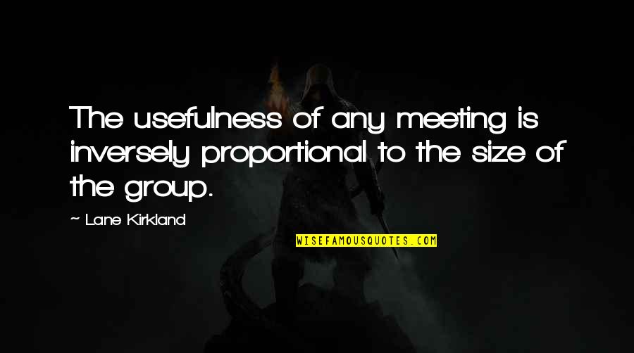 Malmborg Elementary Quotes By Lane Kirkland: The usefulness of any meeting is inversely proportional