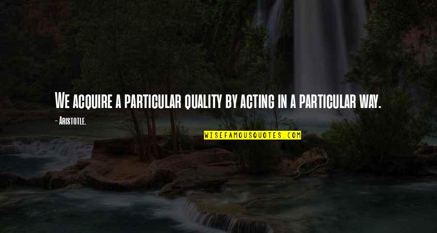 Malmer Research Quotes By Aristotle.: We acquire a particular quality by acting in