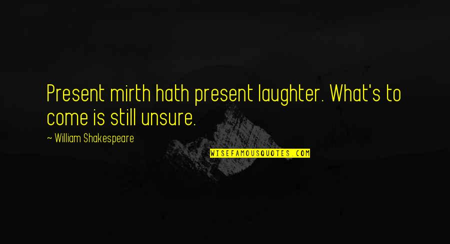 Malmerk Quotes By William Shakespeare: Present mirth hath present laughter. What's to come Malmerk Quotes By William Shakespeare: Present mirth hath present laughter. What's to come