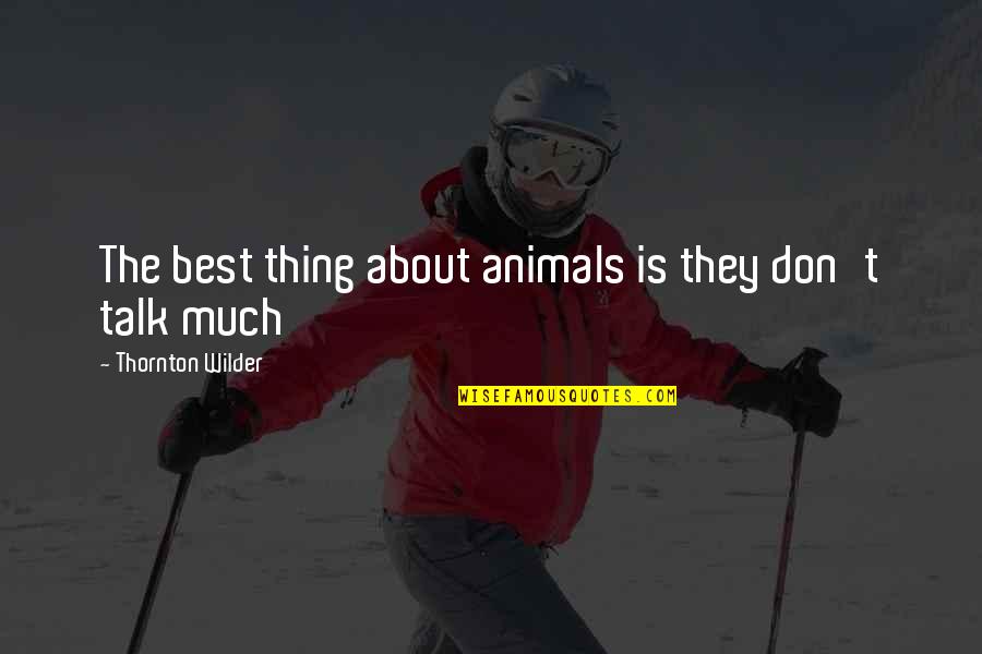 Malmi B Za Quotes By Thornton Wilder: The best thing about animals is they don't