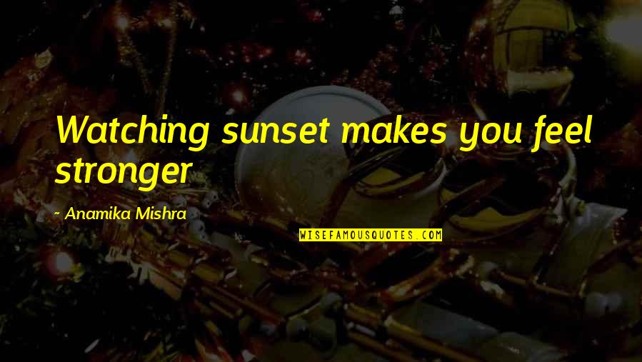 Malnick Home Quotes By Anamika Mishra: Watching sunset makes you feel stronger Malnick Home Quotes By Anamika Mishra: Watching sunset makes you feel stronger