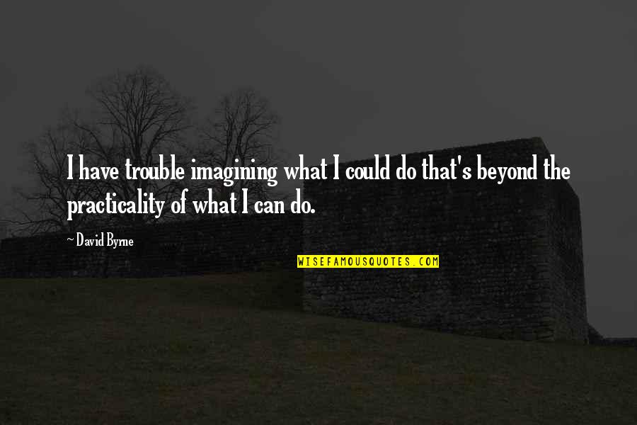 Malnutrition Quotes By David Byrne: I have trouble imagining what I could do