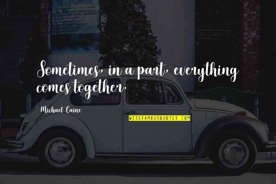 Malodor Quotes By Michael Caine: Sometimes, in a part, everything comes together. Malodor Quotes By Michael Caine: Sometimes, in a part, everything comes together.