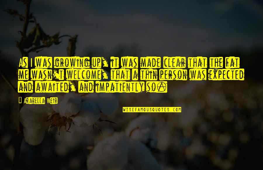 Malogen Quotes By Arabella Weir: As I was growing up, it was made Malogen Quotes By Arabella Weir: As I was growing up, it was made