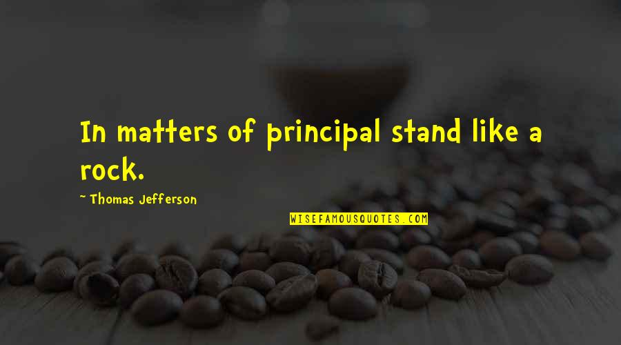 Maloleys Quotes By Thomas Jefferson: In matters of principal stand like a rock.