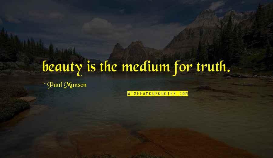 Malona Good Quotes By Paul Munson: beauty is the medium for truth. Malona Good Quotes By Paul Munson: beauty is the medium for truth.