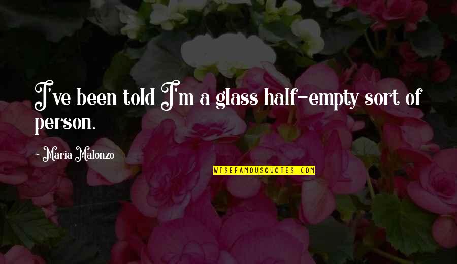Malonzo V Quotes By Maria Malonzo: I've been told I'm a glass half-empty sort Malonzo V Quotes By Maria Malonzo: I've been told I'm a glass half-empty sort