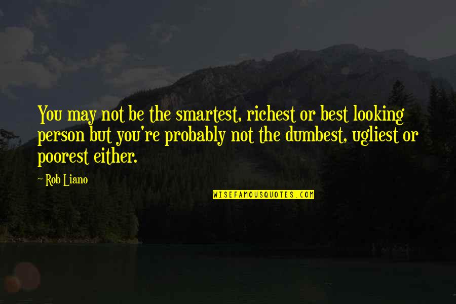 Malonzo V Quotes By Rob Liano: You may not be the smartest, richest or Malonzo V Quotes By Rob Liano: You may not be the smartest, richest or