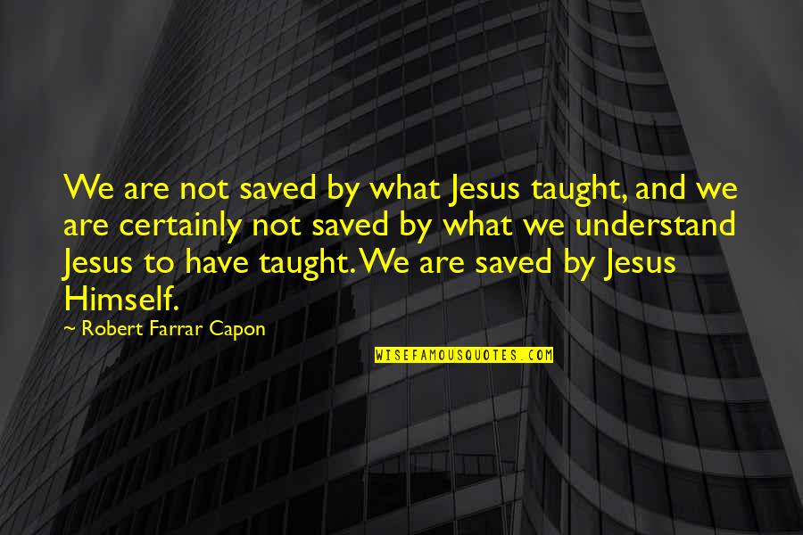 Malonzo V Quotes By Robert Farrar Capon: We are not saved by what Jesus taught, Malonzo V Quotes By Robert Farrar Capon: We are not saved by what Jesus taught,