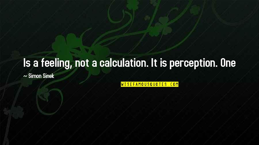 Malonzo V Quotes By Simon Sinek: Is a feeling, not a calculation. It is Malonzo V Quotes By Simon Sinek: Is a feeling, not a calculation. It is