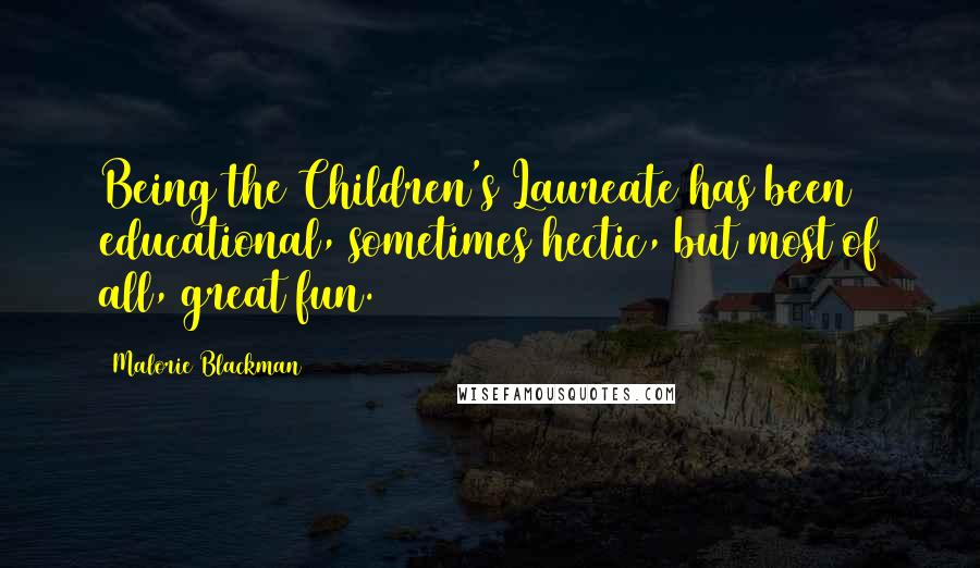 Malorie Blackman quotes: Being the Children's Laureate has been educational, sometimes hectic, but most of all, great fun.