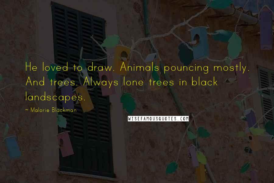 Malorie Blackman quotes: He loved to draw. Animals pouncing mostly. And trees. Always lone trees in black landscapes.