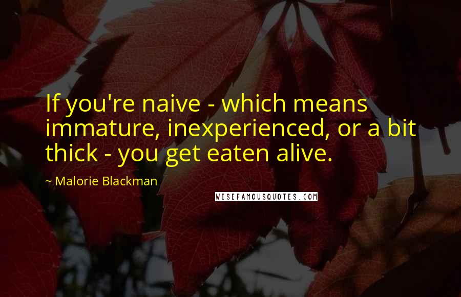Malorie Blackman quotes: If you're naive - which means immature, inexperienced, or a bit thick - you get eaten alive.