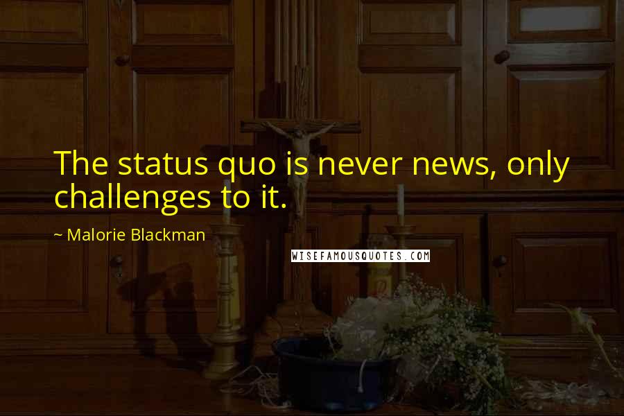 Malorie Blackman quotes: The status quo is never news, only challenges to it.