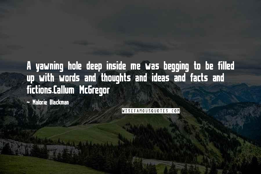 Malorie Blackman quotes: A yawning hole deep inside me was begging to be filled up with words and thoughts and ideas and facts and fictions.Callum McGregor