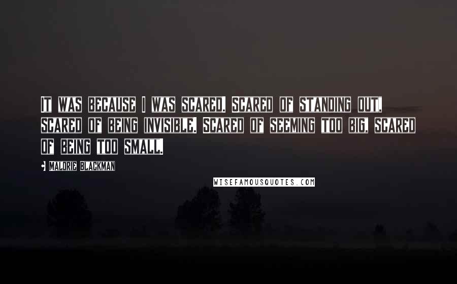 Malorie Blackman quotes: It was because I was scared. Scared of standing out, scared of being invisible. Scared of seeming too big, scared of being too small.