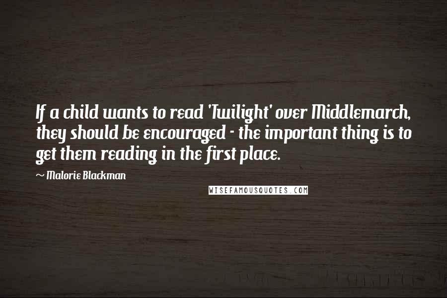 Malorie Blackman quotes: If a child wants to read 'Twilight' over Middlemarch, they should be encouraged - the important thing is to get them reading in the first place.