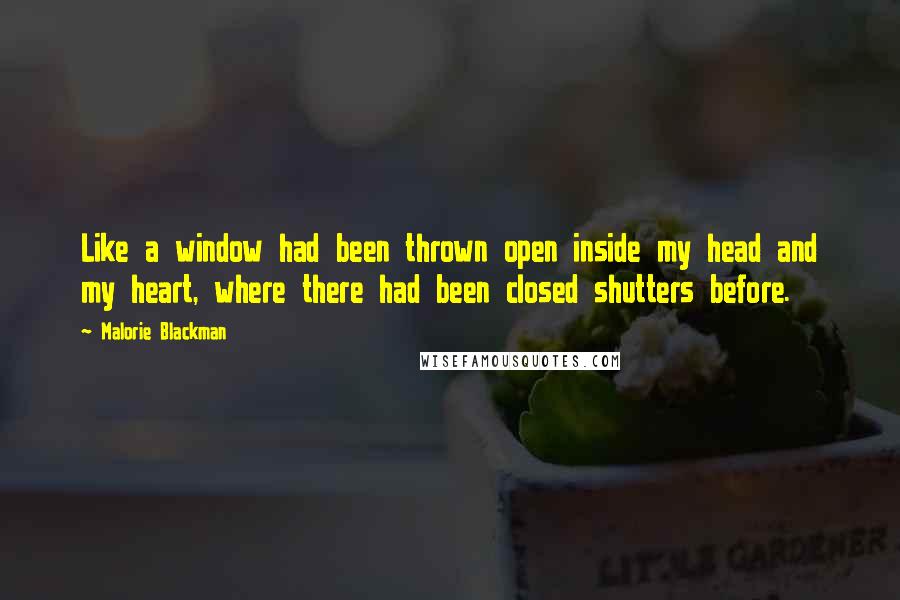 Malorie Blackman quotes: Like a window had been thrown open inside my head and my heart, where there had been closed shutters before.