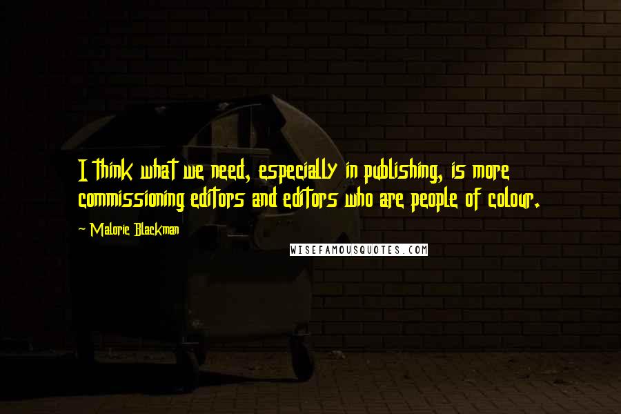 Malorie Blackman quotes: I think what we need, especially in publishing, is more commissioning editors and editors who are people of colour.