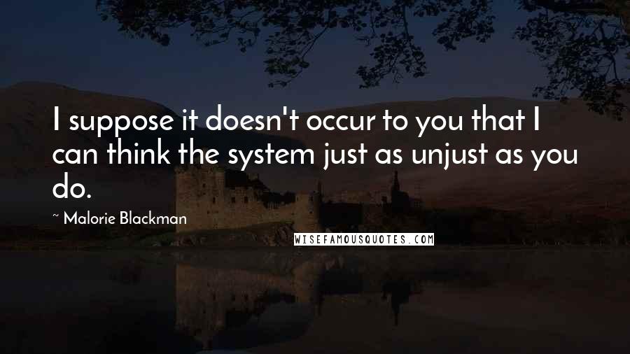 Malorie Blackman quotes: I suppose it doesn't occur to you that I can think the system just as unjust as you do.