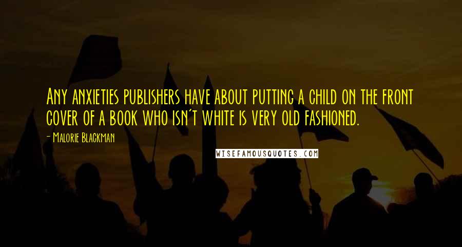 Malorie Blackman quotes: Any anxieties publishers have about putting a child on the front cover of a book who isn't white is very old fashioned.