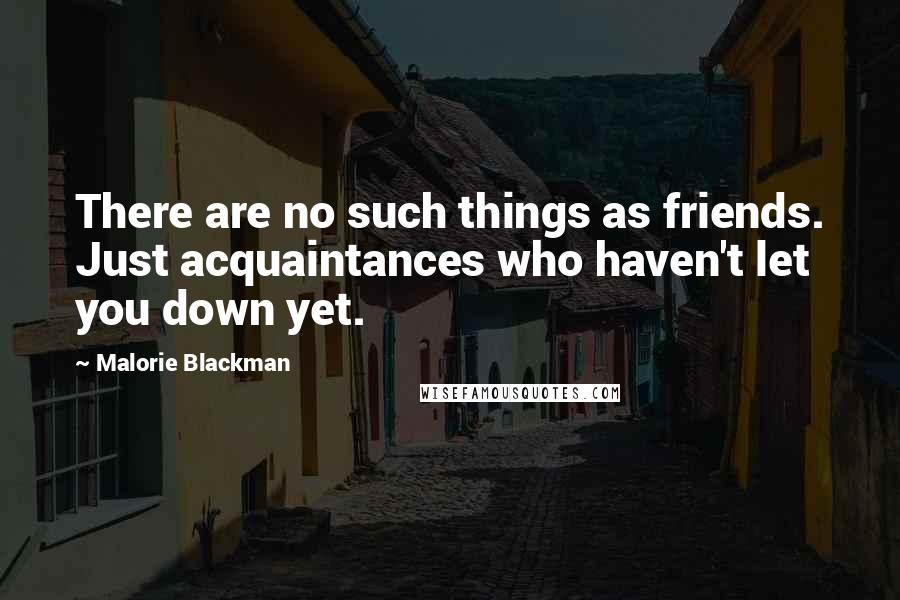 Malorie Blackman quotes: There are no such things as friends. Just acquaintances who haven't let you down yet.