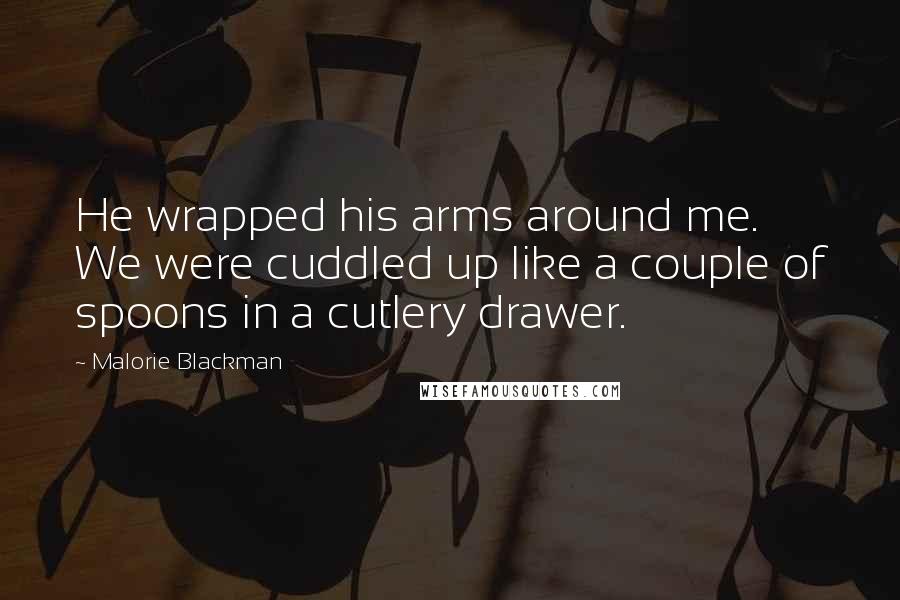 Malorie Blackman quotes: He wrapped his arms around me. We were cuddled up like a couple of spoons in a cutlery drawer.