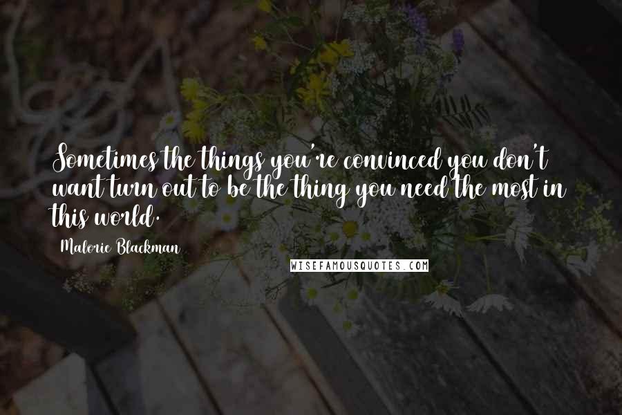 Malorie Blackman quotes: Sometimes the things you're convinced you don't want turn out to be the thing you need the most in this world.