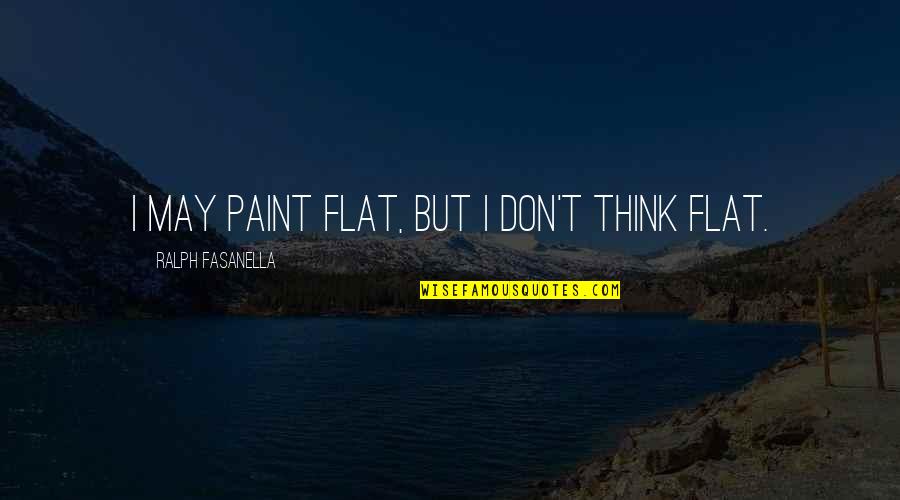Malorin Tomson Quotes By Ralph Fasanella: I may paint flat, but I don't think Malorin Tomson Quotes By Ralph Fasanella: I may paint flat, but I don't think