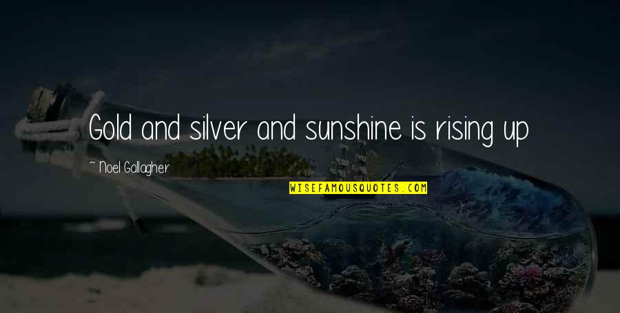 Malorine Quotes By Noel Gallagher: Gold and silver and sunshine is rising up Malorine Quotes By Noel Gallagher: Gold and silver and sunshine is rising up