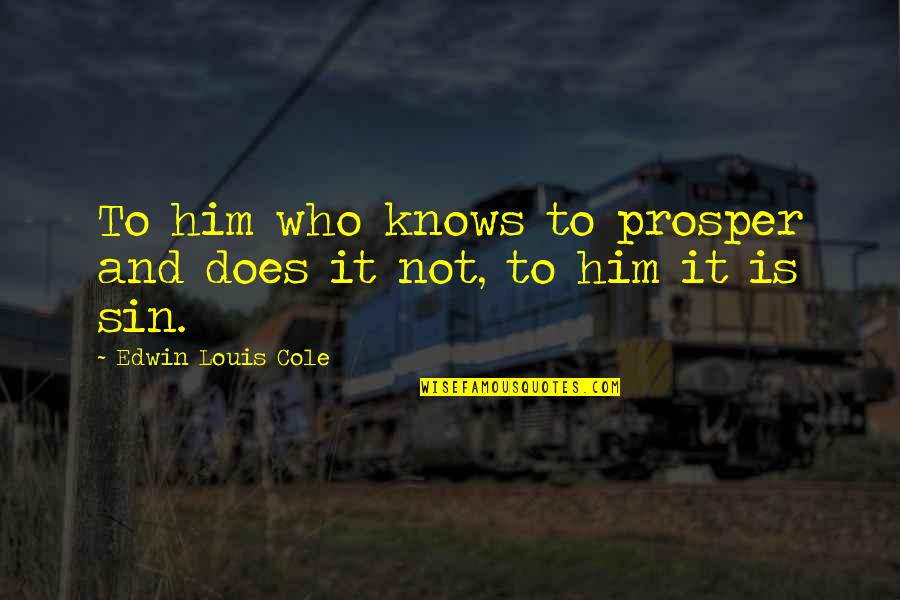Malory Grates Quotes By Edwin Louis Cole: To him who knows to prosper and does Malory Grates Quotes By Edwin Louis Cole: To him who knows to prosper and does