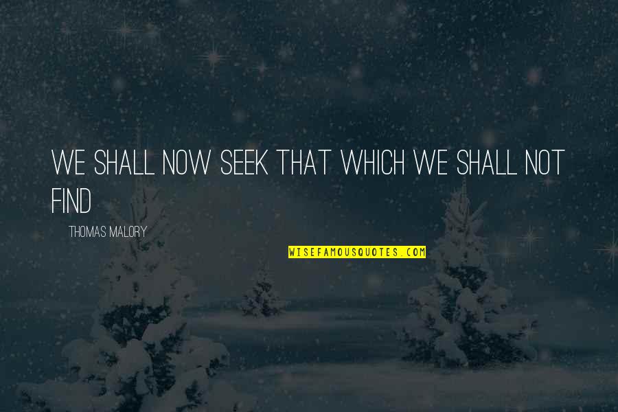 Malory's Quotes By Thomas Malory: We shall now seek that which we shall