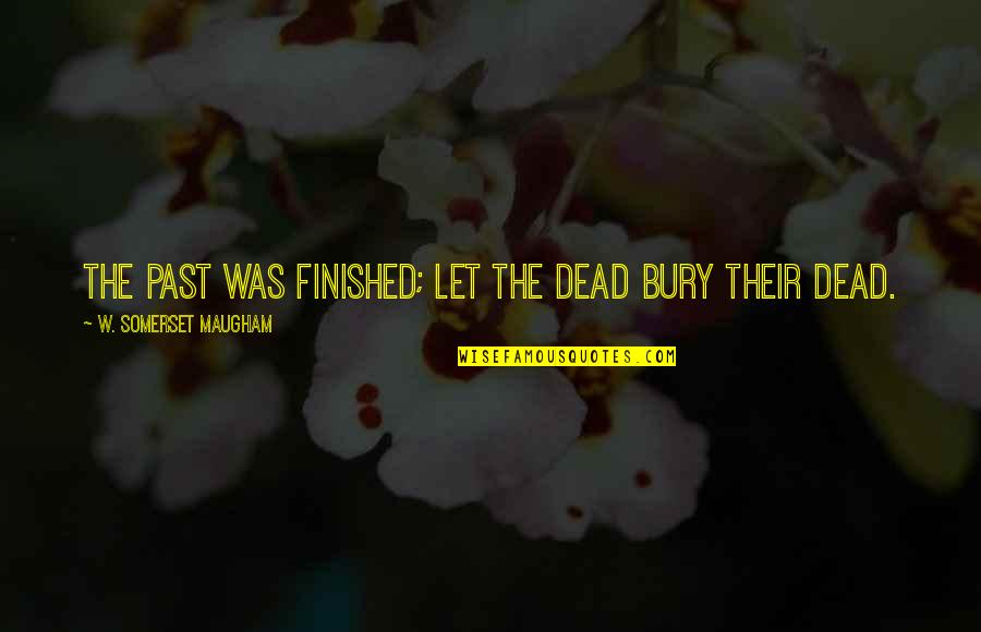 Malos Entendidos Quotes By W. Somerset Maugham: The past was finished; let the dead bury